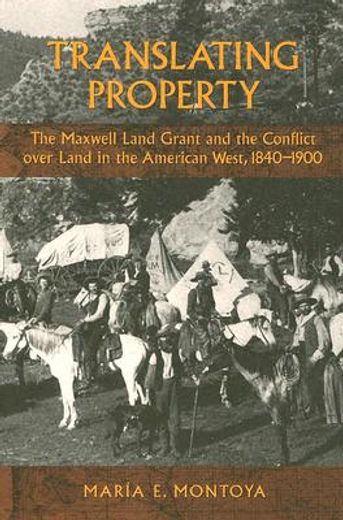 translating property,the maxwell land grant and the conflict over land in the american west, 1840-1900