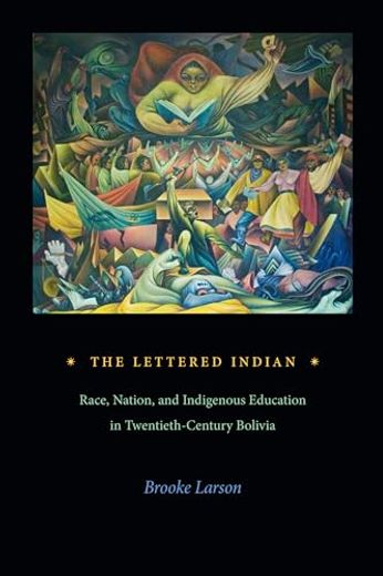 The Lettered Indian: Race, Nation, and Indigenous Education in Twentieth-Century Bolivia (en Inglés)