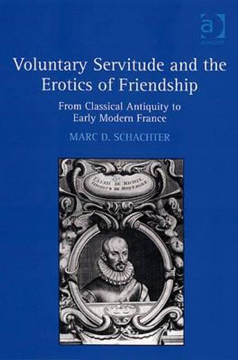voluntary servitude and the erotics of friendship,from classical antiquity to early modern france