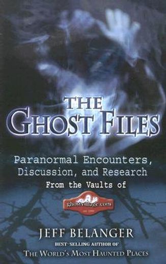 The Ghost Files: Paranormal Encounters, Discussion, and Research from the Vaults of Ghostvillage.com (en Inglés)