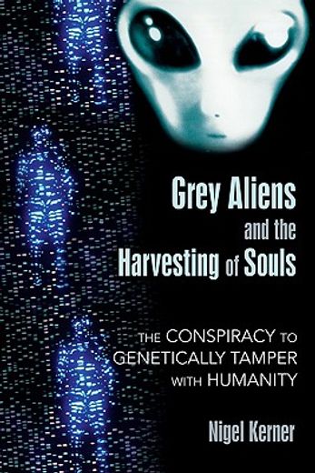 grey aliens and the harvesting of souls,the conspiracy to genetically tamper with humanity (en Inglés)
