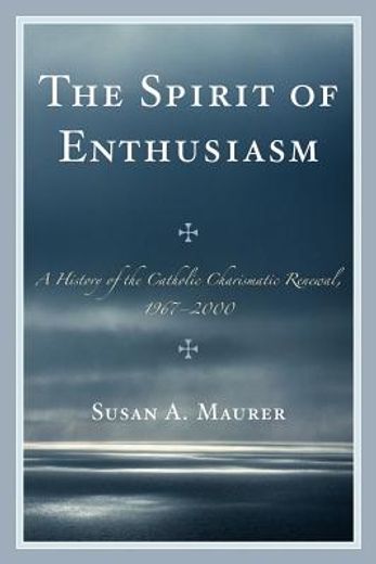 the spirit of enthusiasm,a history of the catholic charismatic renewal, 1967-2000