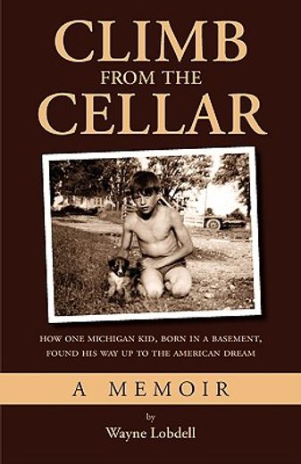 climb from the cellar,how one michigan kid, born in a basement, found his way up to the american dream