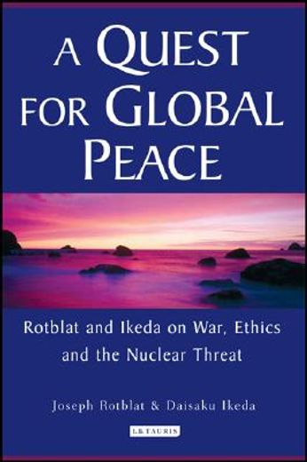 a quest for global peace,rotblat and ikeda on war, ethics and the nuclear threat