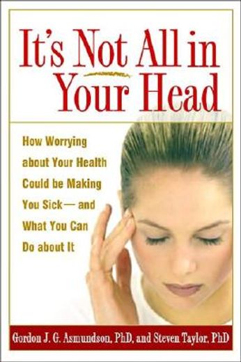 it´s not all in your head,how worrying about your health could be making you sick and what you can do about it