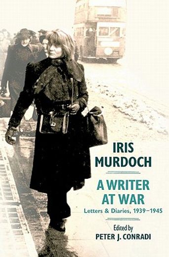 iris murdoch, a writer at war,the letters and diaries of iris murdoch: 1939-1945