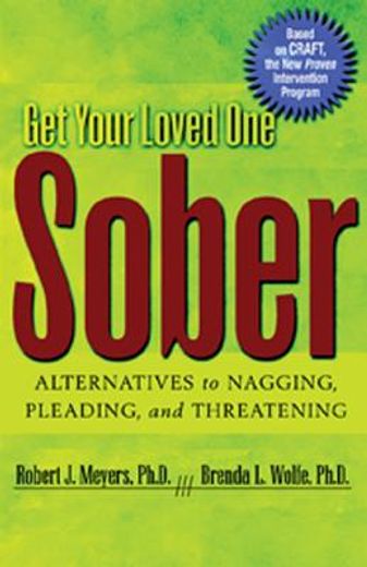 get your loved one sober,alternatives to nagging, pleading, and threatening (en Inglés)