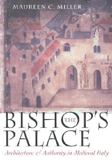 the bishop´s palace,architecture and authority in medieval italy