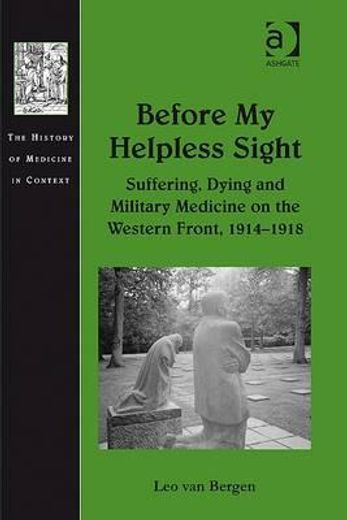 before my helpless sight,suffering, dying and military medicine on the western front, 1914-1918