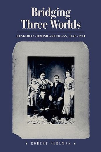 bridging three worlds,hungarian-jewish americans, 1848-1914