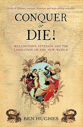 conquer or die!,wellington´s veterans and the liberation of the new world
