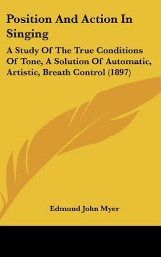 position and action in singing,a study of the true conditions of tone, a solution of automatic, artistic, breath control