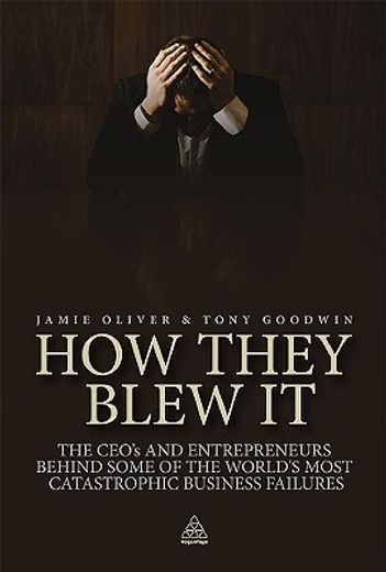 how they blew it,the ceo´s and enterpreneurs behind some of the world´s most catastroophic business failures
