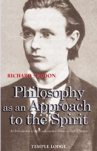 Philosophy as an Approach to the Spirit: An Introduction to the Fundamental Works of Rudolf Steiner (en Inglés)