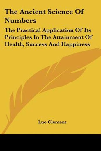 the ancient science of numbers,the practical application of its principles in the attainment of health, success and happiness