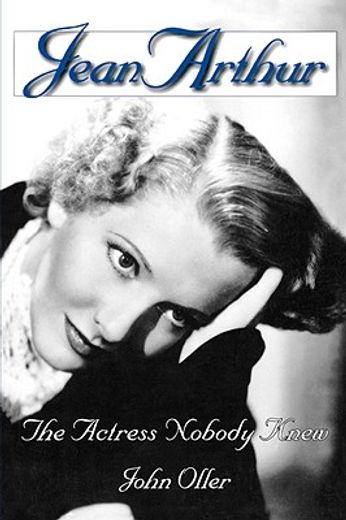 jean arthur,the actress nobody knew (in English)
