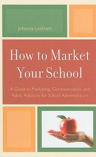 how to market your school,a guide to marketing, communication, and public relations for school administrators