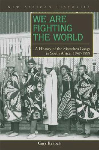 we are fighting the world,a history of the marashea gangs in south africa, 1947-1999