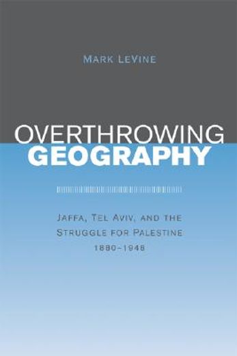 overthrowing geography,jaffa, tel aviv, and the struggle for palestine, 1880-1948