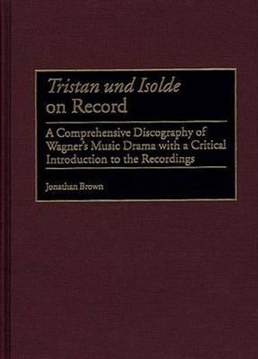 tristan and  isolde on record,a comprehensive discography of wagner´s music drama with a critical introduction to the recordings