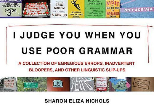 i judge you when you use poor grammar,a collection of egregious errors, inadvertent bloopers, and other linguistic slip-ups