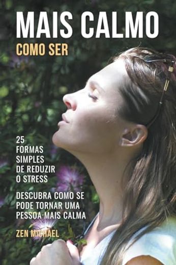 Como Ser Mais Calmo - Aprenda 25 Formas Simples de Reduzir o Stress e Descubra Como Se Pode Tornar Uma Pessoa Mais Calma (in Portuguese)