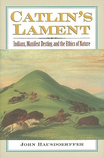 catlin´s lament,indians, manifest destiny, and the ethics of nature