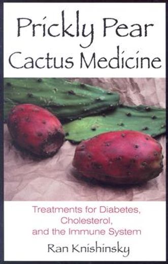 prickly pear cactus medicine,treatments for diabetes, cholesterol, and the immune system (en Inglés)
