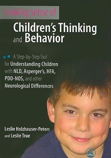 making sense of children´s thinking and behavior,a step-by-step tool for understanding children with nld, asperger´s, hfa, pdd-nos, and other neurolo