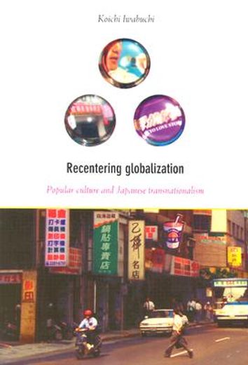recentering globalization,popular culture and japanese transnationalism