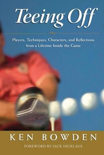 Teeing Off: Players, Techniques, Characters, Experiences, and Reflections from a Lifetime Inside the Game (en Inglés)