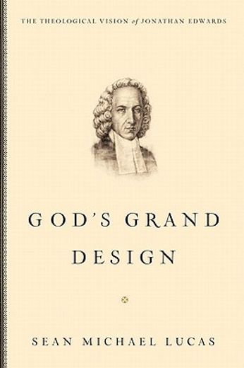 god ` s grand design: the theological vision of jonathan edwards