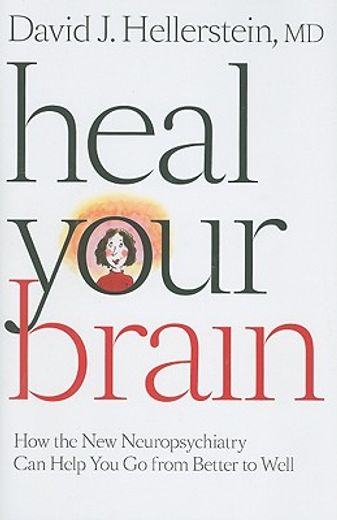 heal your brain,how the new neuropsychiatry can help you go from better to well