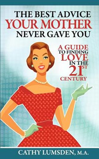 the best advice your mother never gave you: a guide to finding love in the 21st century (en Inglés)