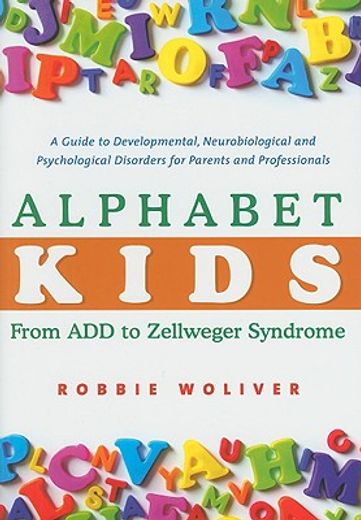 Alphabet Kids: From ADD to Zellweger Syndrome: A Guide to Developmental, Neurobiological and Psychological Disorders for Parents and Professionals (en Inglés)