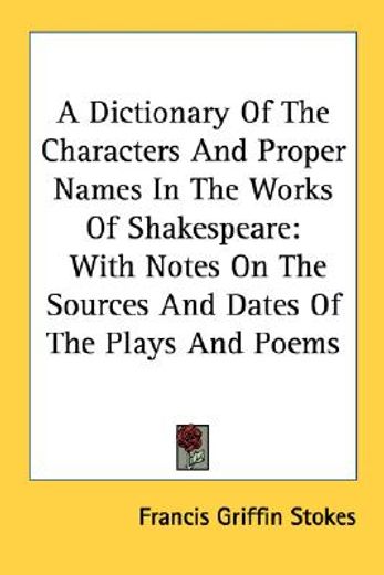 a dictionary of the characters & proper names in the works of shakespeare,with notes on the sources and dates of the plays and poems