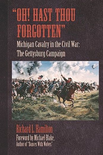 oh! hast thou forgotten,michigan cavalry in the civil war: the gettysburg campaign
