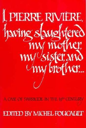 i, pierre riviere, having slaughtered my mother, my sister, and my brother ...,a case of parricide in the nineteenth century