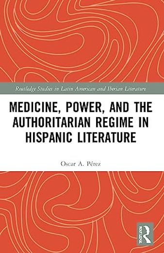 Medicine, Power, and the Authoritarian Regime in Hispanic Literature (Routledge Studies in Latin American and Iberian Literature) 