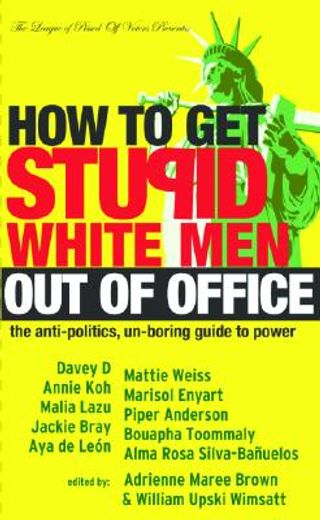 How to Get Stupid White Men Out of Office: The Anti-Politics, Un-Boring Guide to Power (en Inglés)