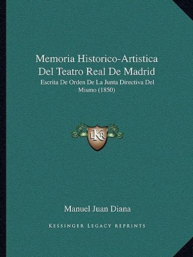 Memoria Historico-Artistica del Teatro Real de Madrid: Escrita de Orden de la Junta Directiva del Mismo (1850) (in Spanish)