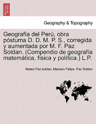 geograf a del per , obra p stuma d. d. m. p. s., corregida y aumentada por m. f. paz soldan. (compendio de geograf a matem tica, f sica y pol tica.) l (in Spanish)