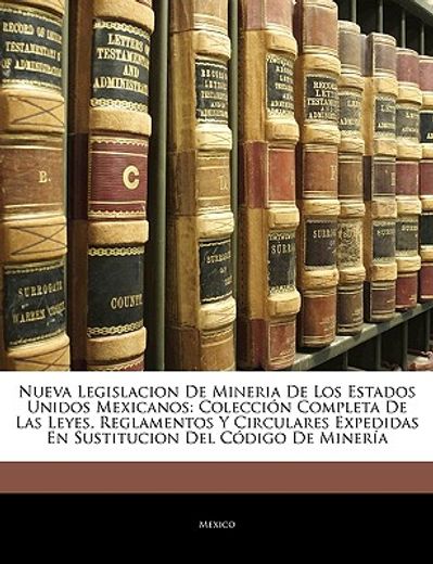 nueva legislacion de mineria de los estados unidos mexicanos: coleccin completa de las leyes, reglamentos y circulares expedidas en sustitucion del cd