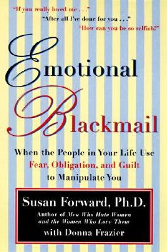 emotional blackmail,when the people in your life use fear, obligation and guilt to manipulate you