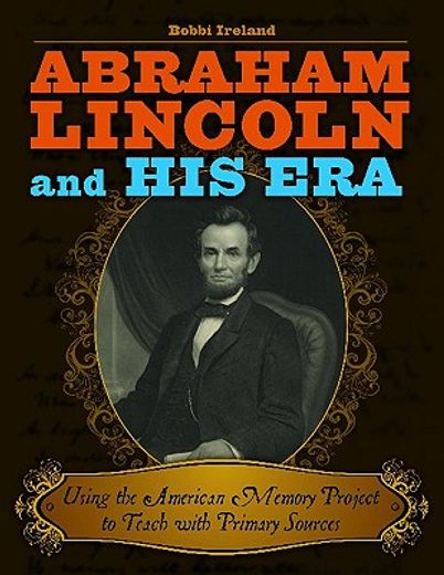 abraham lincoln and his era,using the american memory project to teach with primary sources