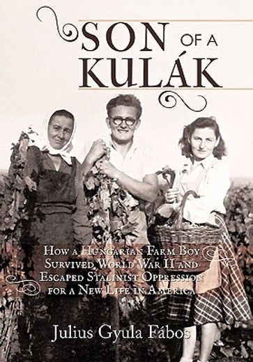 son of a kulak,how a hungarian farm boy survived world war ii and escaped stalinist oppression for a new life in am