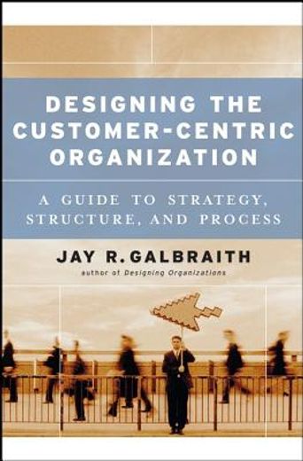 designing the customer-centric organization,a guide to strategy, structure, and process (in English)