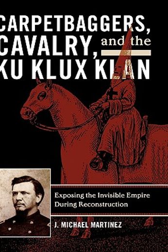 carpetbaggers, cavalry, and the ku klux klan,exposing the invisible empire during reconstruction