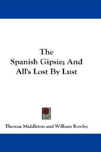 the spanish gipsie and all`s lost by lust