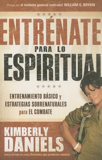 Entrénate Para Lo Espiritual: Entrenamiento Básico Y Estrategias Sobrenaturales Para El Combate / Spiritual Boot Camp: Basic Training and Supernatural (in Spanish)